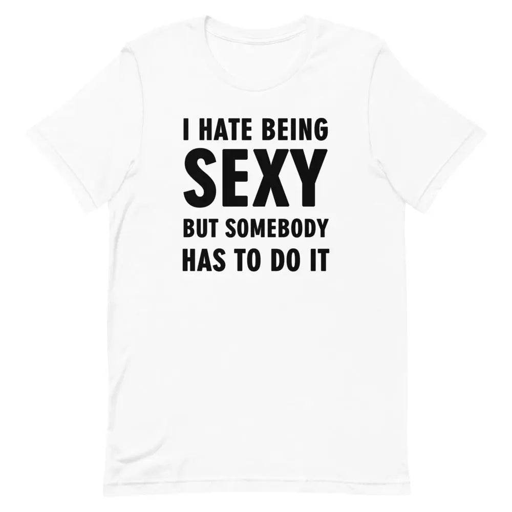 I Hate Being Sexy but Somebody Has to Do It T-Shirt – Funny Confidence Tee for Men &amp; Women