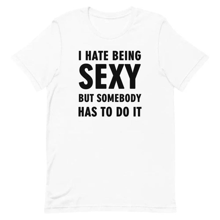 I Hate Being Sexy but Somebody Has to Do It T-Shirt – Funny Confidence Tee for Men &amp; Women