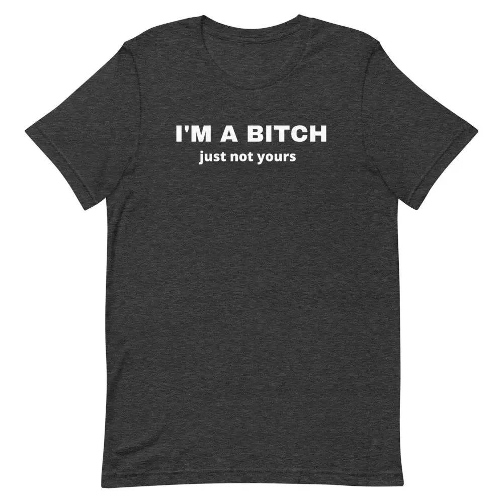 I’m a Bitch Just Not Yours T-Shirt – Bold Feminist Attitude Tee for Women &amp; Unisex Fit