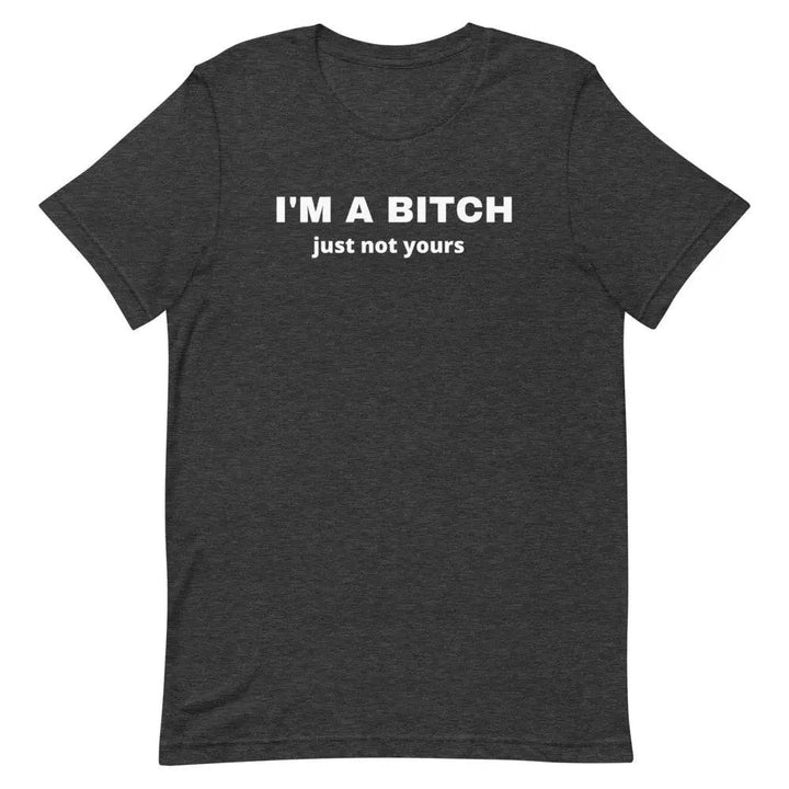 I’m a Bitch Just Not Yours T-Shirt – Bold Feminist Attitude Tee for Women &amp; Unisex Fit