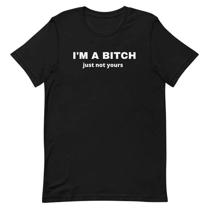 I’m a Bitch Just Not Yours T-Shirt – Bold Feminist Attitude Tee for Women &amp; Unisex Fit