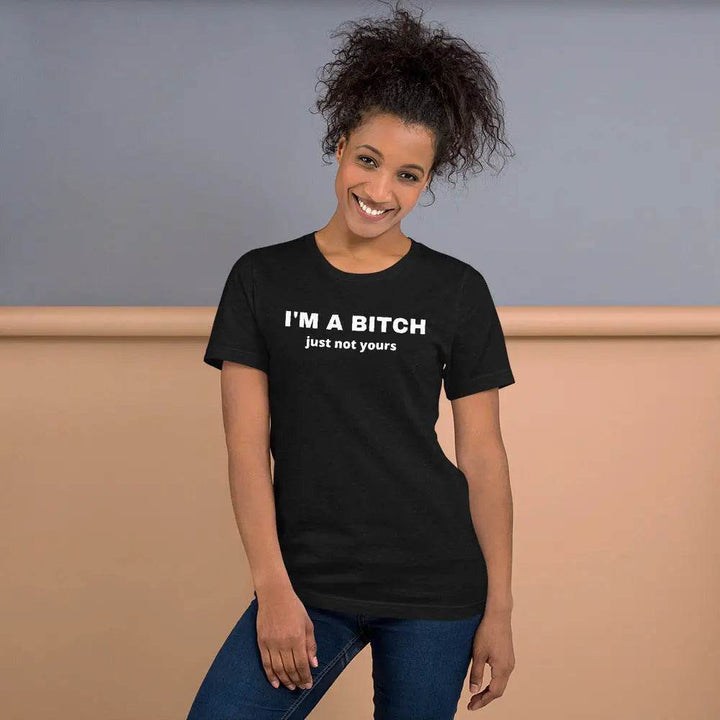 I’m a Bitch Just Not Yours T-Shirt – Bold Feminist Attitude Tee for Women &amp; Unisex Fit