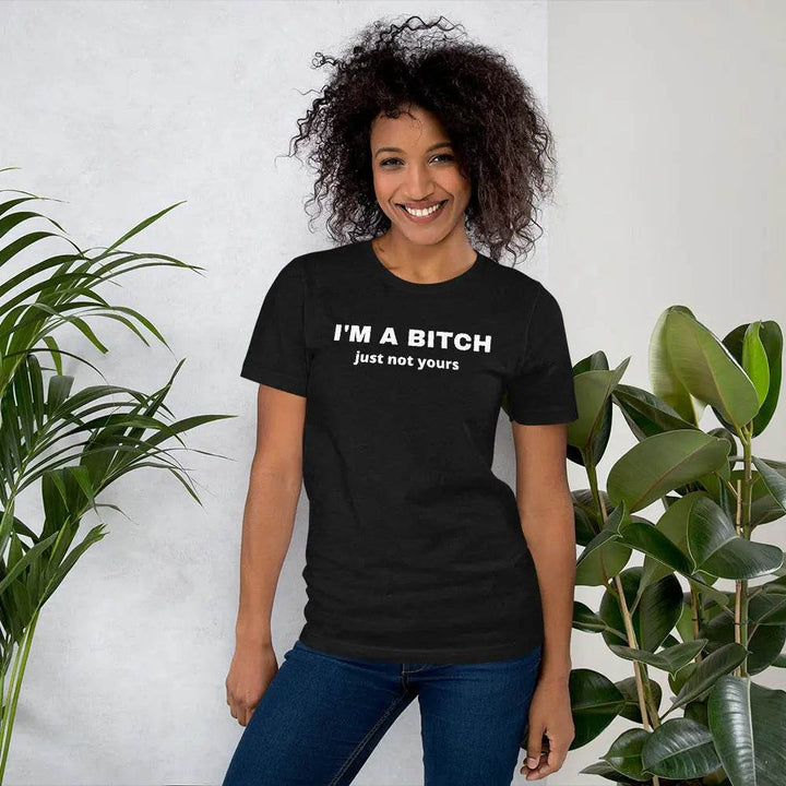 I’m a Bitch Just Not Yours T-Shirt – Bold Feminist Attitude Tee for Women &amp; Unisex Fit