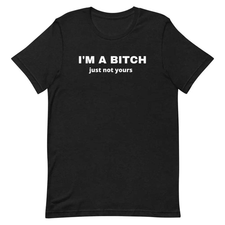 I’m a Bitch Just Not Yours T-Shirt – Bold Feminist Attitude Tee for Women &amp; Unisex Fit