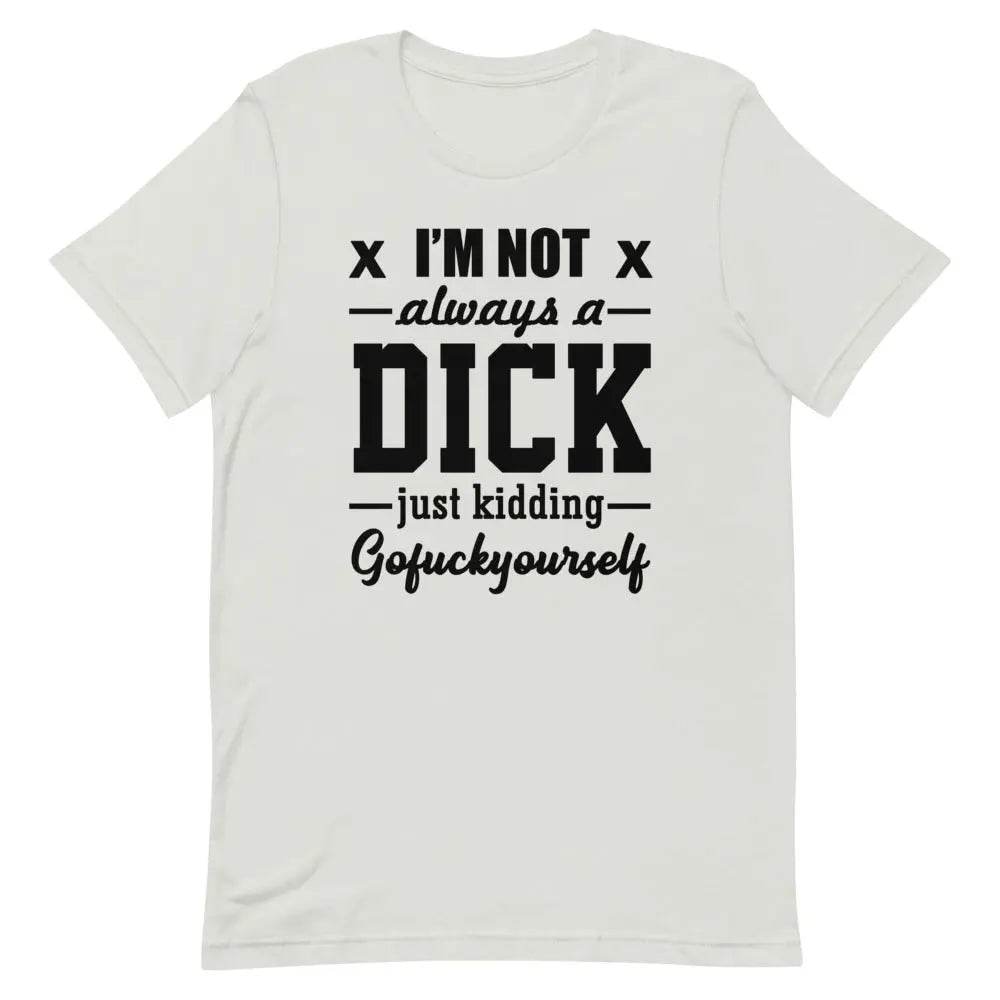 I’m Not Always a Dick... Just Kidding, Go F*ck Yourself T-Shirt – Savage Funny Tee for Men &amp; Women