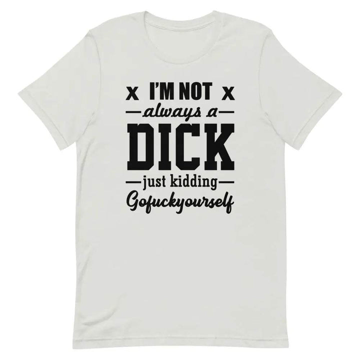 I’m Not Always a Dick... Just Kidding, Go F*ck Yourself T-Shirt – Savage Funny Tee for Men &amp; Women