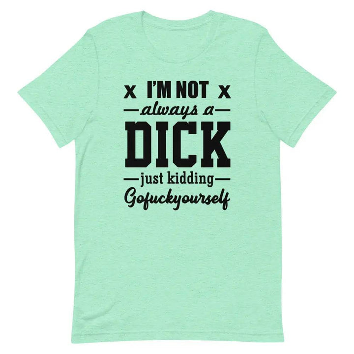 I’m Not Always a Dick... Just Kidding, Go F*ck Yourself T-Shirt – Savage Funny Tee for Men &amp; Women