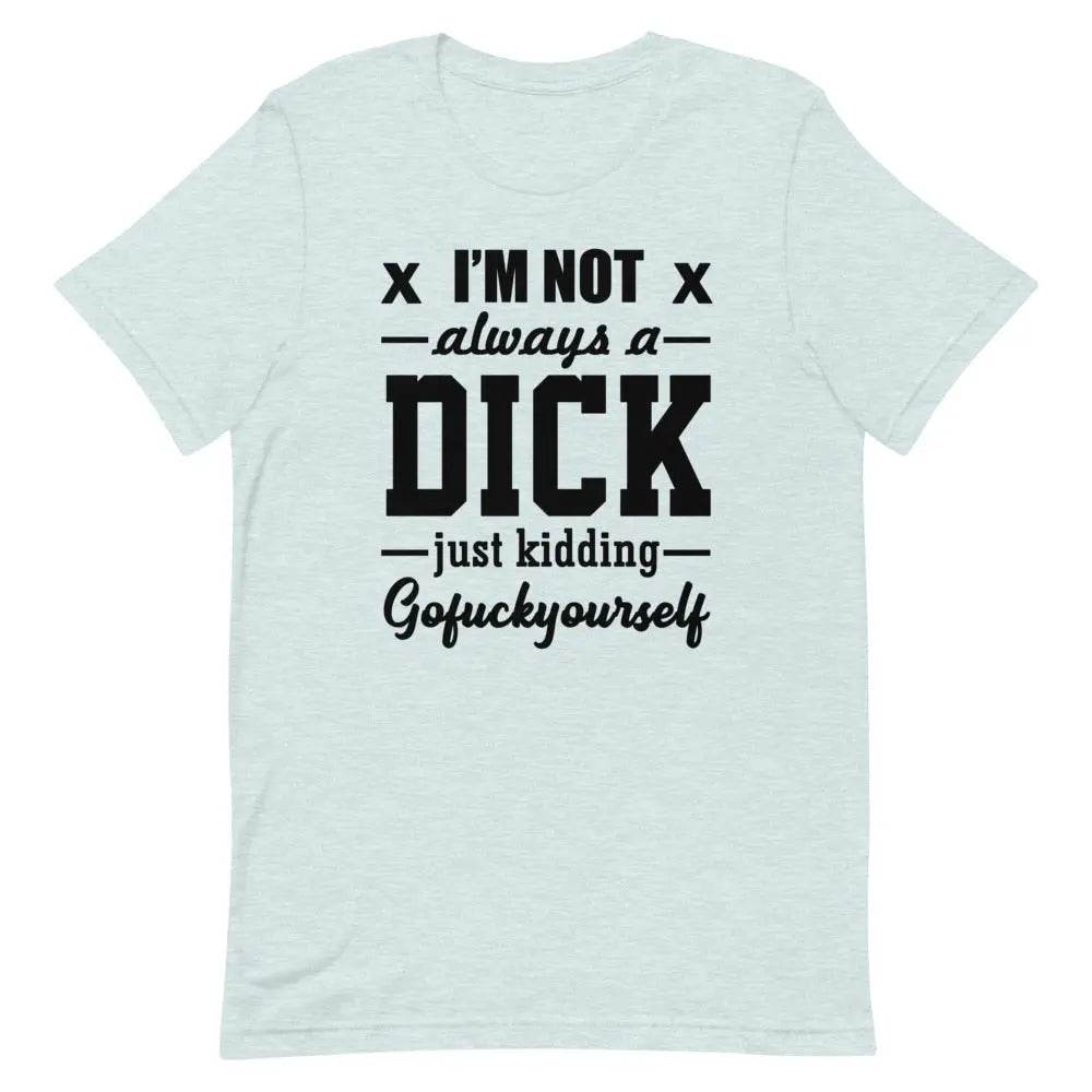I’m Not Always a Dick... Just Kidding, Go F*ck Yourself T-Shirt – Savage Funny Tee for Men &amp; Women