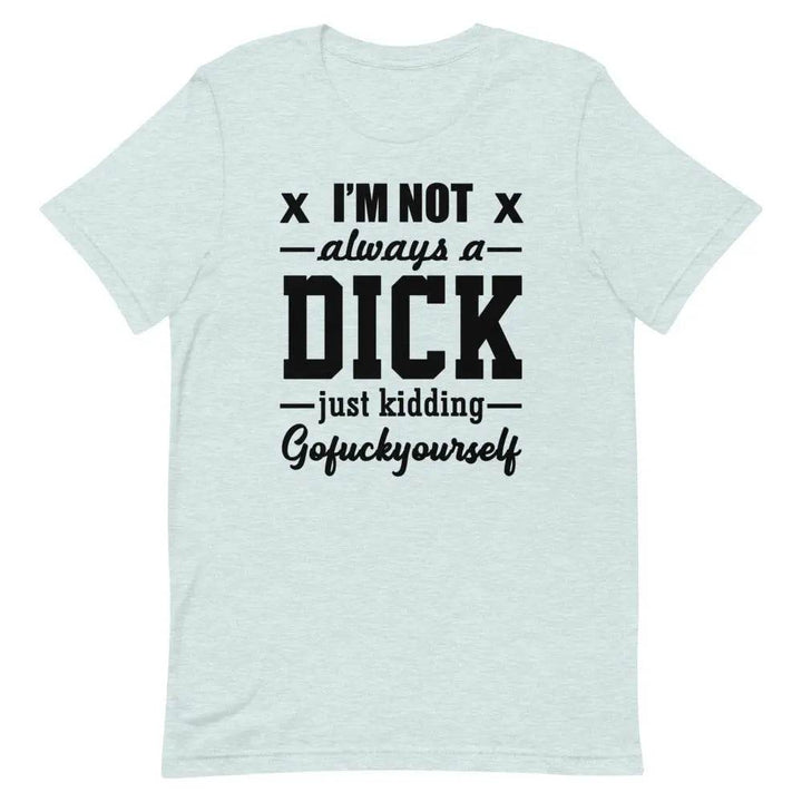I’m Not Always a Dick... Just Kidding, Go F*ck Yourself T-Shirt – Savage Funny Tee for Men &amp; Women