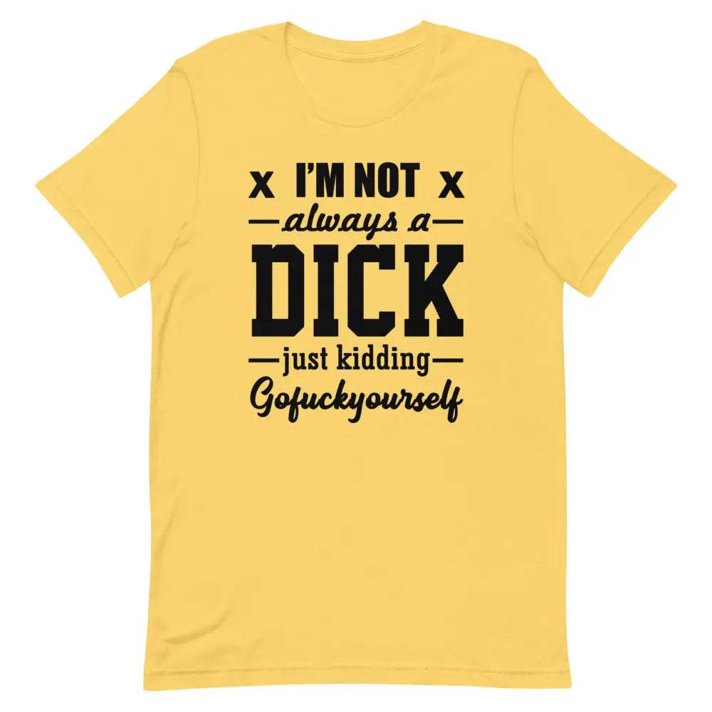 I’m Not Always a Dick... Just Kidding, Go F*ck Yourself T-Shirt – Savage Funny Tee for Men &amp; Women