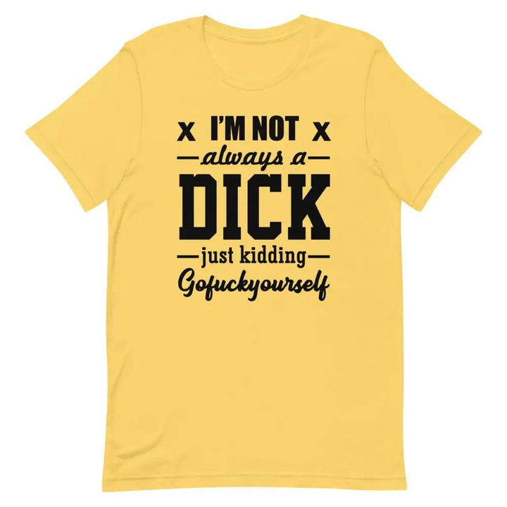 I’m Not Always a Dick... Just Kidding, Go F*ck Yourself T-Shirt – Savage Funny Tee for Men &amp; Women