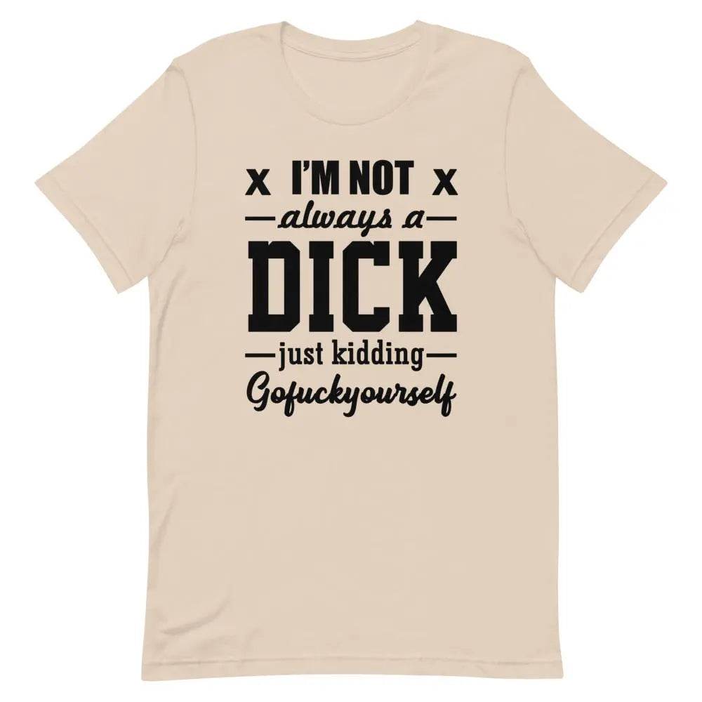I’m Not Always a Dick... Just Kidding, Go F*ck Yourself T-Shirt – Savage Funny Tee for Men &amp; Women