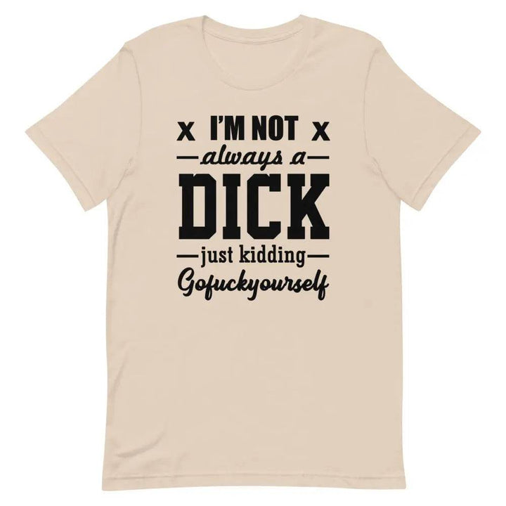 I’m Not Always a Dick... Just Kidding, Go F*ck Yourself T-Shirt – Savage Funny Tee for Men &amp; Women