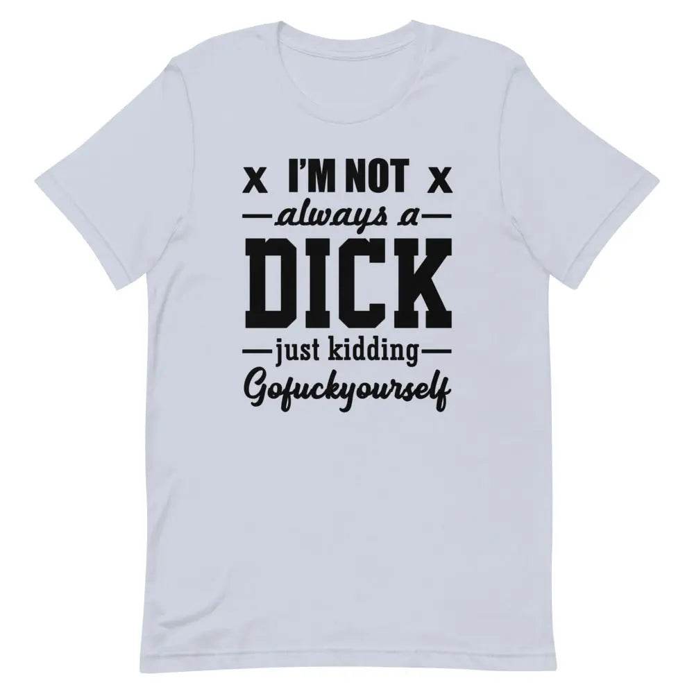 I’m Not Always a Dick... Just Kidding, Go F*ck Yourself T-Shirt – Savage Funny Tee for Men &amp; Women