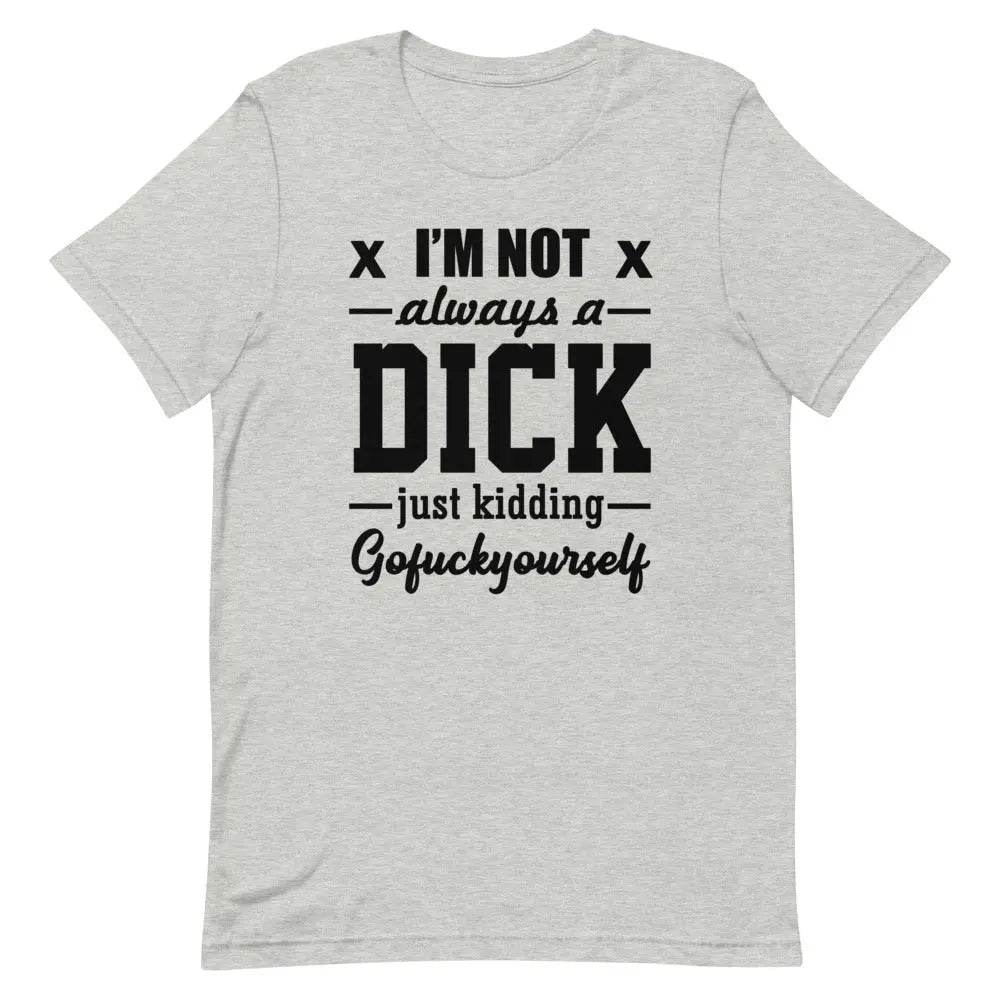 I’m Not Always a Dick... Just Kidding, Go F*ck Yourself T-Shirt – Savage Funny Tee for Men &amp; Women