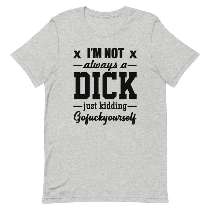 I’m Not Always a Dick... Just Kidding, Go F*ck Yourself T-Shirt – Savage Funny Tee for Men &amp; Women