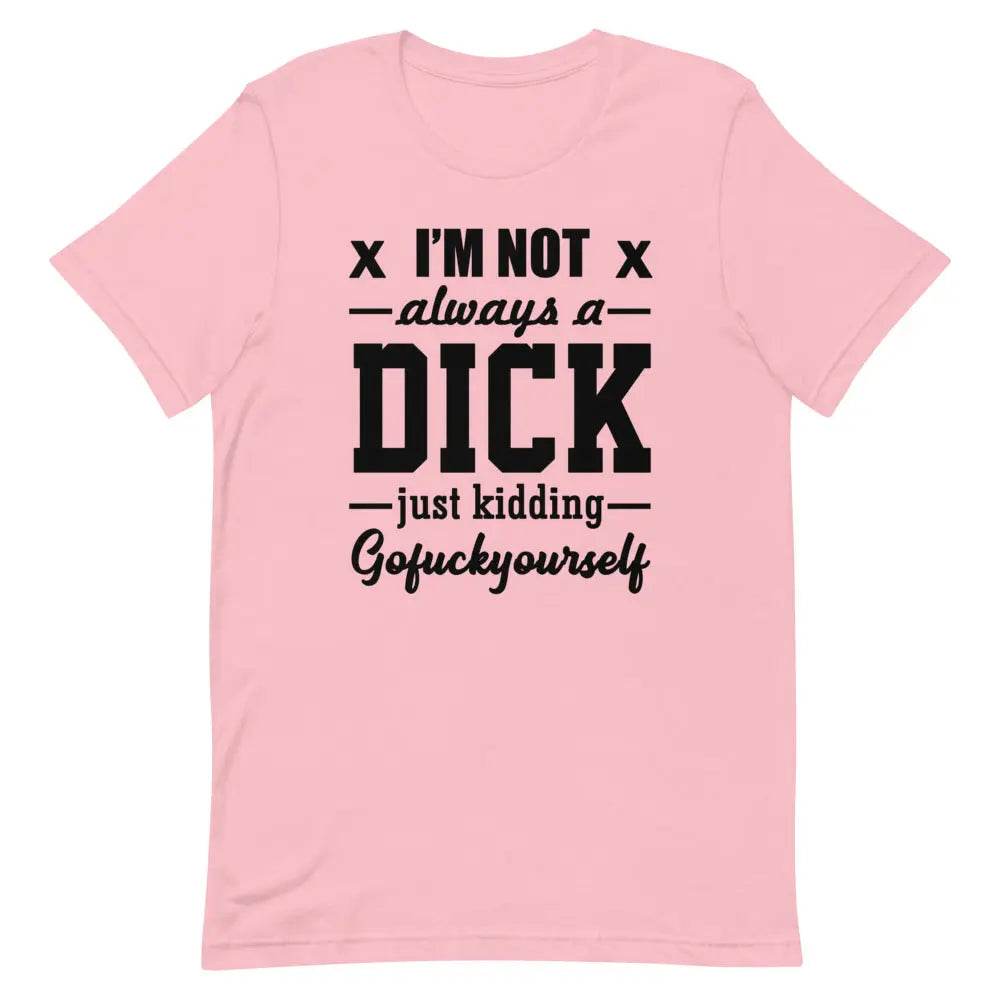 I’m Not Always a Dick... Just Kidding, Go F*ck Yourself T-Shirt – Savage Funny Tee for Men &amp; Women