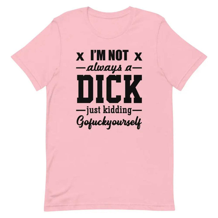 I’m Not Always a Dick... Just Kidding, Go F*ck Yourself T-Shirt – Savage Funny Tee for Men &amp; Women