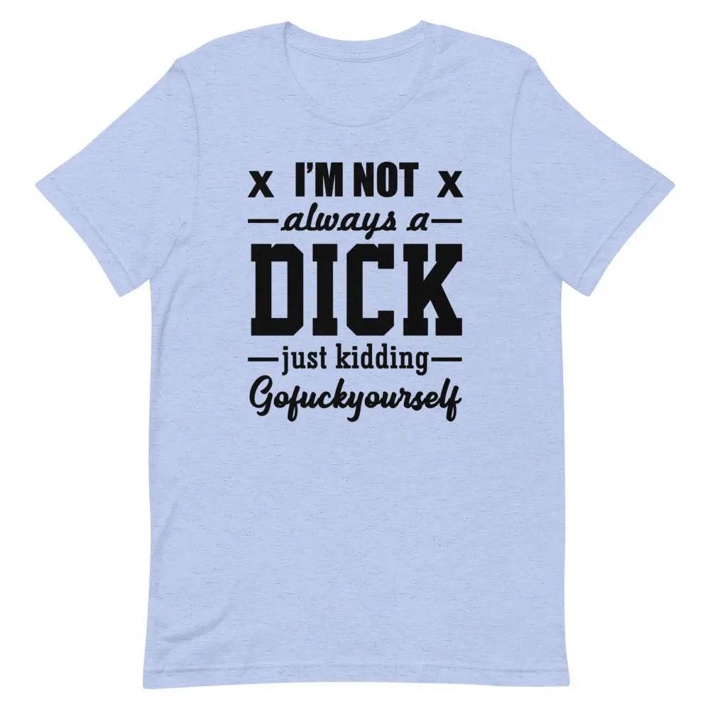 I’m Not Always a Dick... Just Kidding, Go F*ck Yourself T-Shirt – Savage Funny Tee for Men &amp; Women