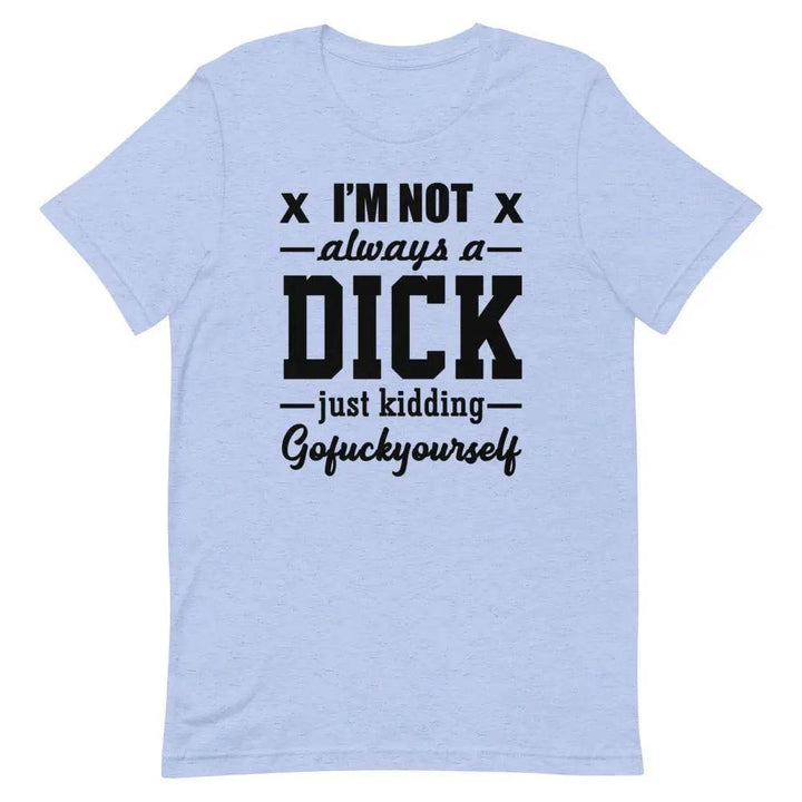 I’m Not Always a Dick... Just Kidding, Go F*ck Yourself T-Shirt – Savage Funny Tee for Men &amp; Women