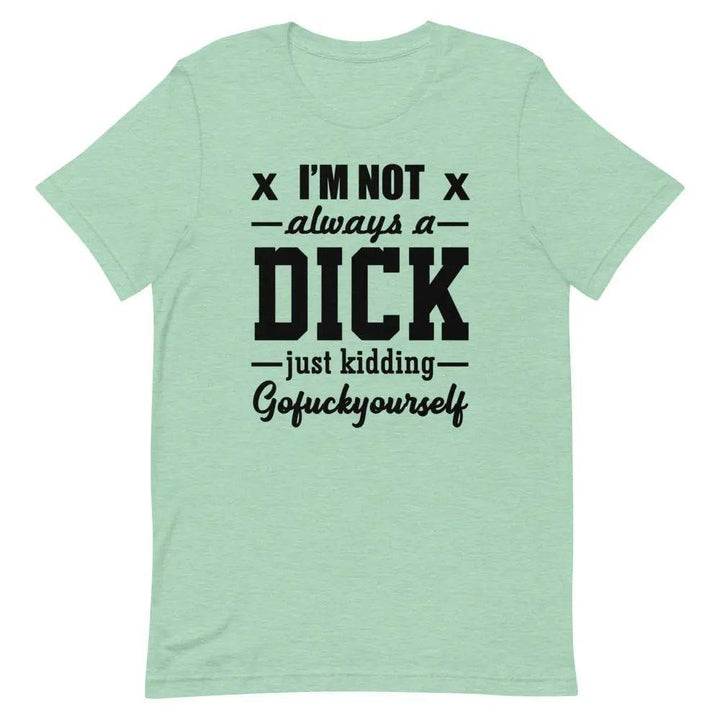I’m Not Always a Dick... Just Kidding, Go F*ck Yourself T-Shirt – Savage Funny Tee for Men &amp; Women