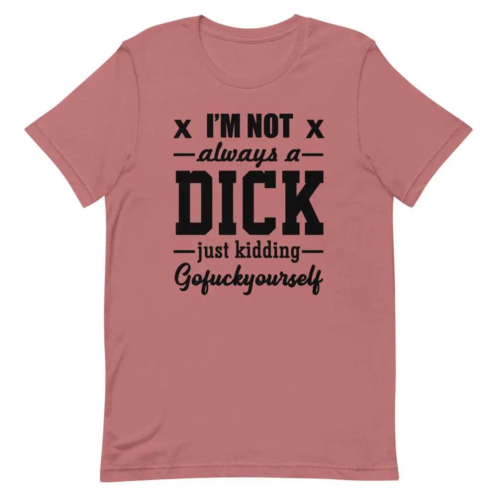 I’m Not Always a Dick... Just Kidding, Go F*ck Yourself T-Shirt – Savage Funny Tee for Men &amp; Women