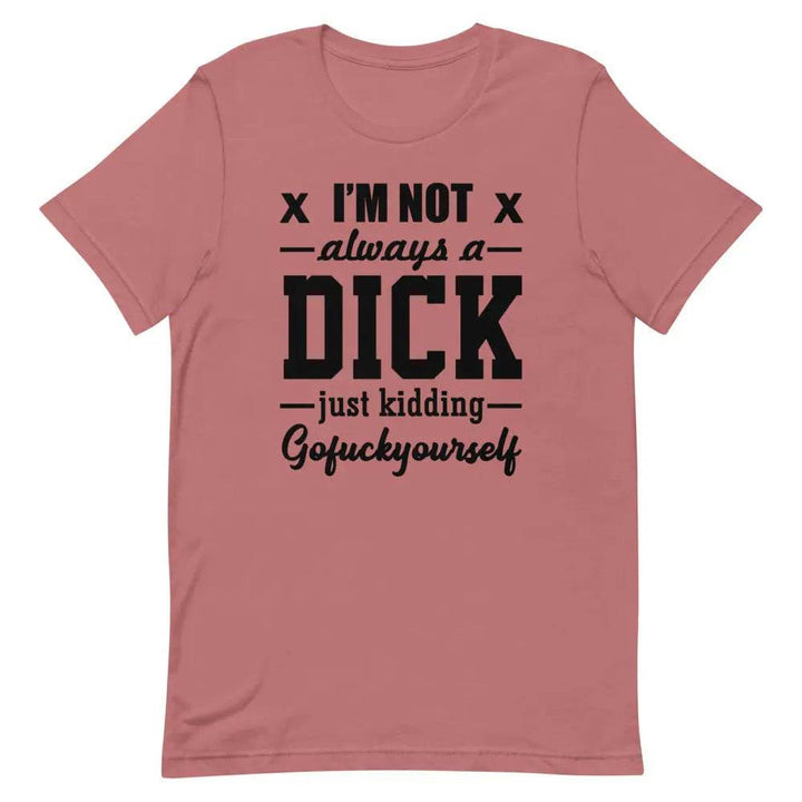 I’m Not Always a Dick... Just Kidding, Go F*ck Yourself T-Shirt – Savage Funny Tee for Men &amp; Women