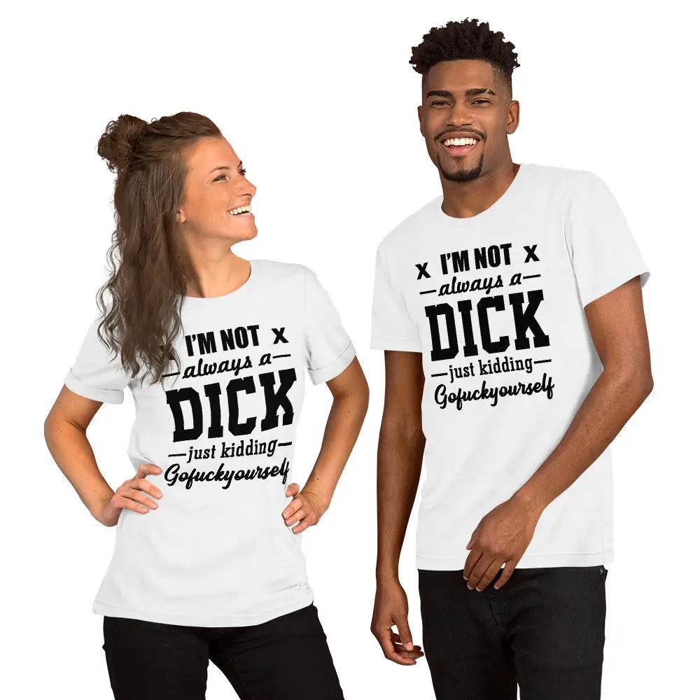 I’m Not Always a Dick... Just Kidding, Go F*ck Yourself T-Shirt – Savage Funny Tee for Men &amp; Women