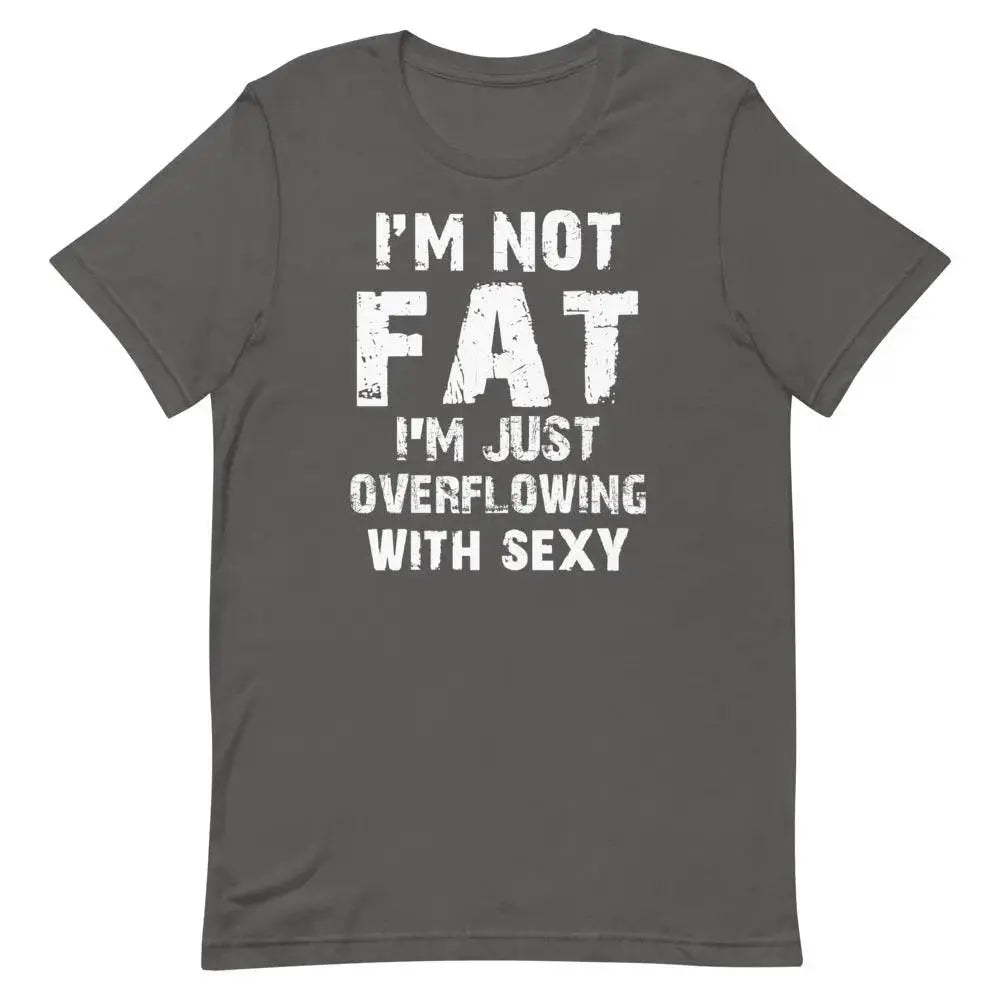 I’m Not Fat – I’m Just Overflowing with Sexy T-Shirt – Funny Body Positive Tee for Men &amp; Women | Miami305Shirts
