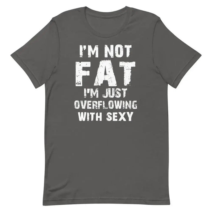 I’m Not Fat – I’m Just Overflowing with Sexy T-Shirt – Funny Body Positive Tee for Men &amp; Women | Miami305Shirts