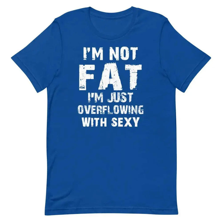 I’m Not Fat – I’m Just Overflowing with Sexy T-Shirt – Funny Body Positive Tee for Men &amp; Women | Miami305Shirts