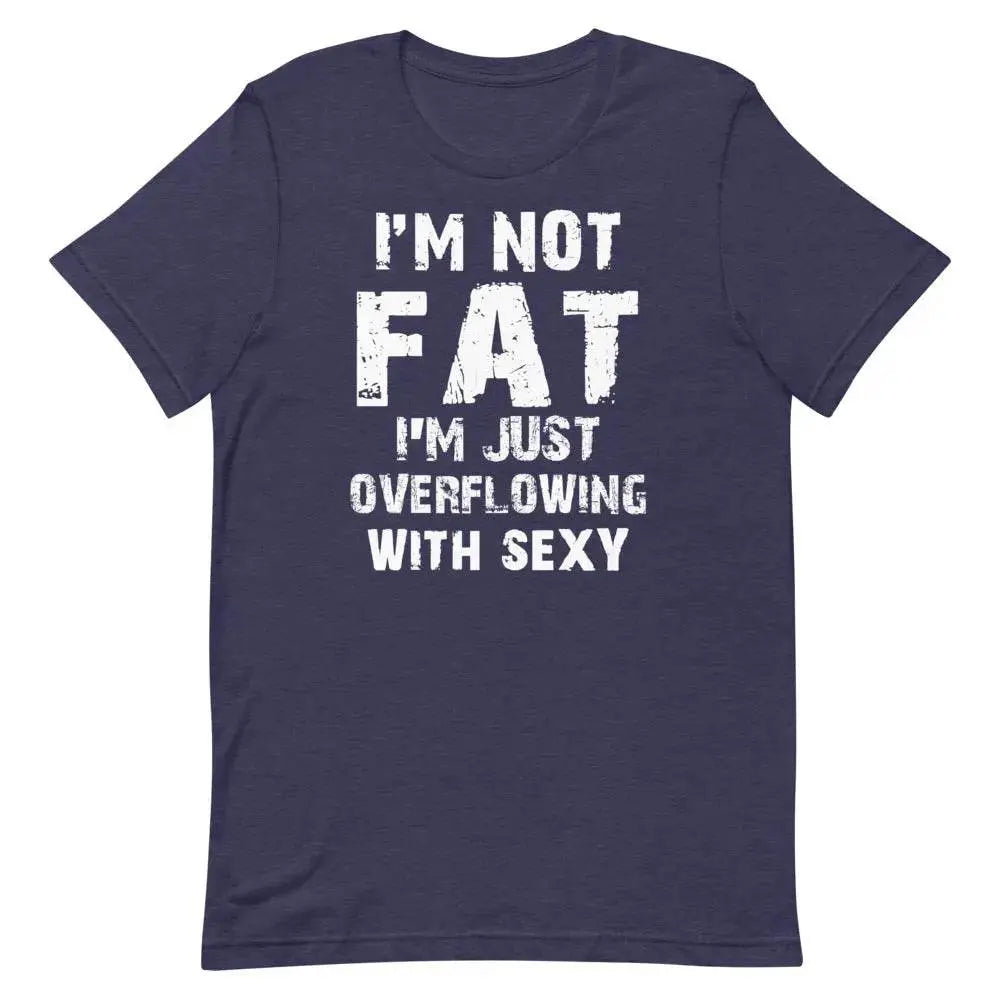 I’m Not Fat – I’m Just Overflowing with Sexy T-Shirt – Funny Body Positive Tee for Men &amp; Women | Miami305Shirts
