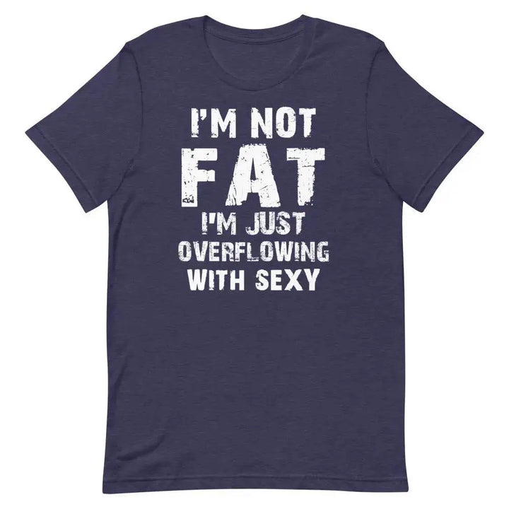I’m Not Fat – I’m Just Overflowing with Sexy T-Shirt – Funny Body Positive Tee for Men &amp; Women | Miami305Shirts
