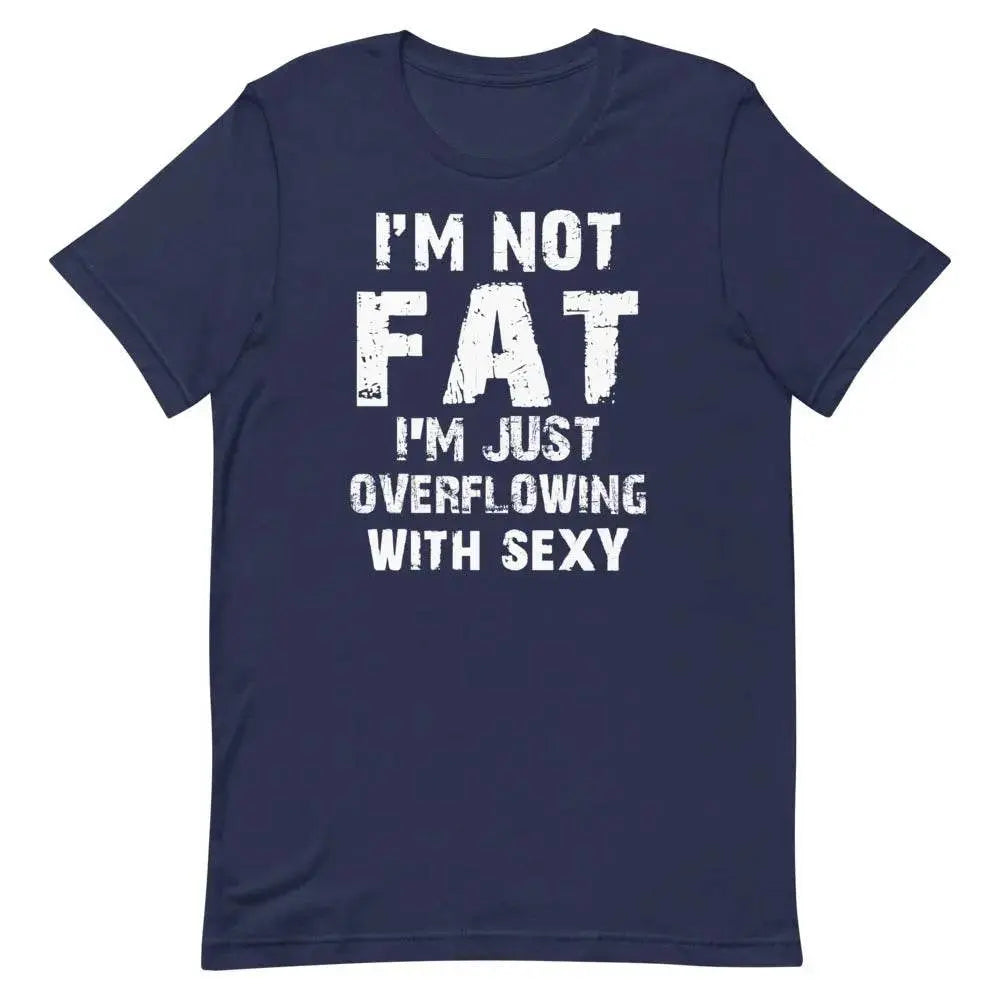 I’m Not Fat – I’m Just Overflowing with Sexy T-Shirt – Funny Body Positive Tee for Men &amp; Women | Miami305Shirts