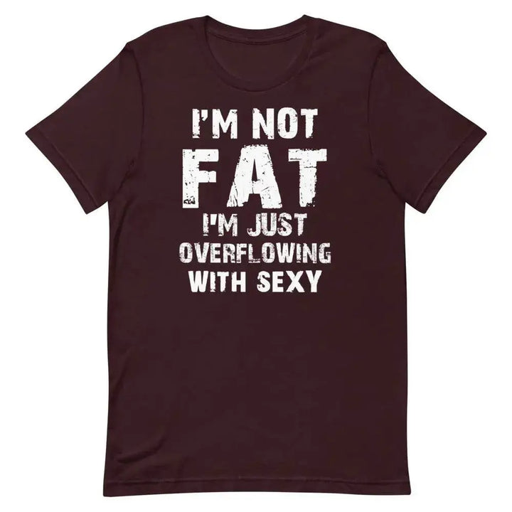 I’m Not Fat – I’m Just Overflowing with Sexy T-Shirt – Funny Body Positive Tee for Men &amp; Women | Miami305Shirts