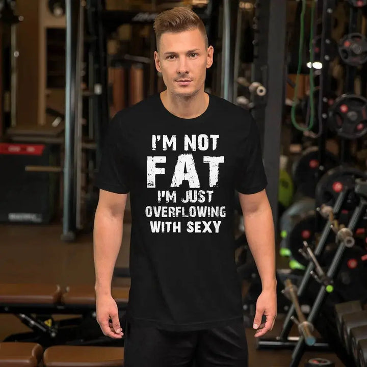 I’m Not Fat – I’m Just Overflowing with Sexy T-Shirt – Funny Body Positive Tee for Men &amp; Women | Miami305Shirts
