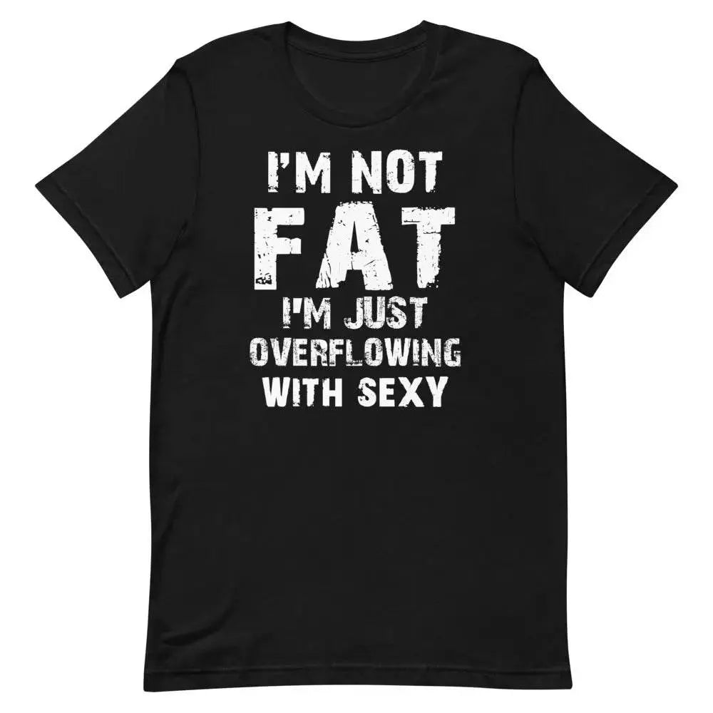 I’m Not Fat – I’m Just Overflowing with Sexy T-Shirt – Funny Body Positive Tee for Men &amp; Women | Miami305Shirts