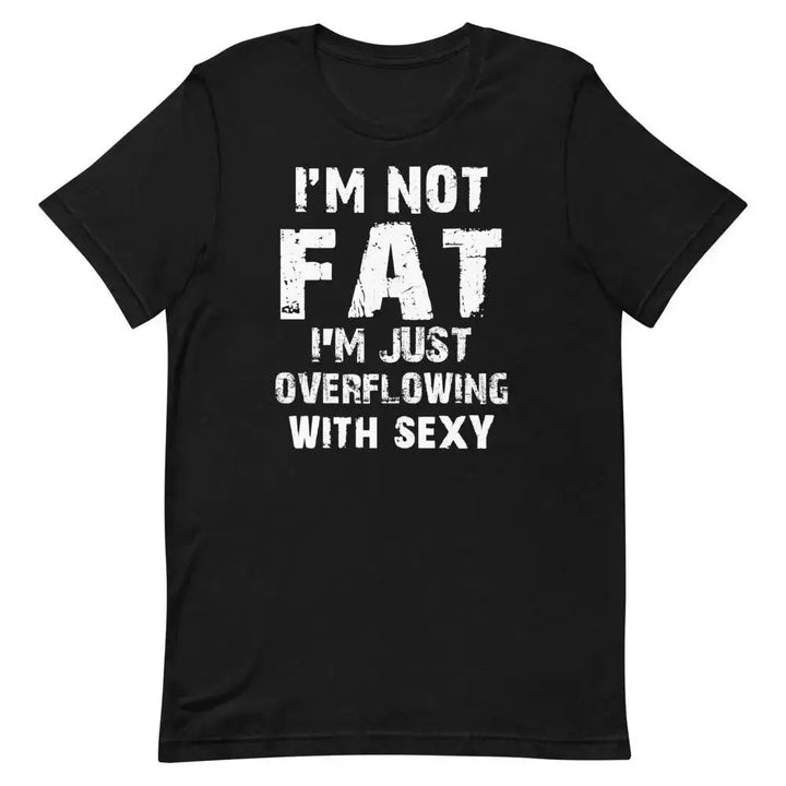 I’m Not Fat – I’m Just Overflowing with Sexy T-Shirt – Funny Body Positive Tee for Men &amp; Women | Miami305Shirts