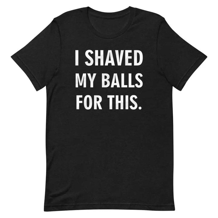 I Shaved My Balls for This T-Shirt – Funny NSFW Graphic Tee for Men &amp; Women | Miami305Shirts