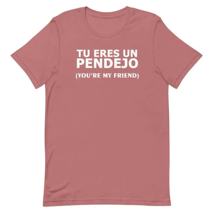 Tu Eres Un Pendejo – You’re My Friend T-Shirt | Funny Cuban Spanglish Sarcasm Tee