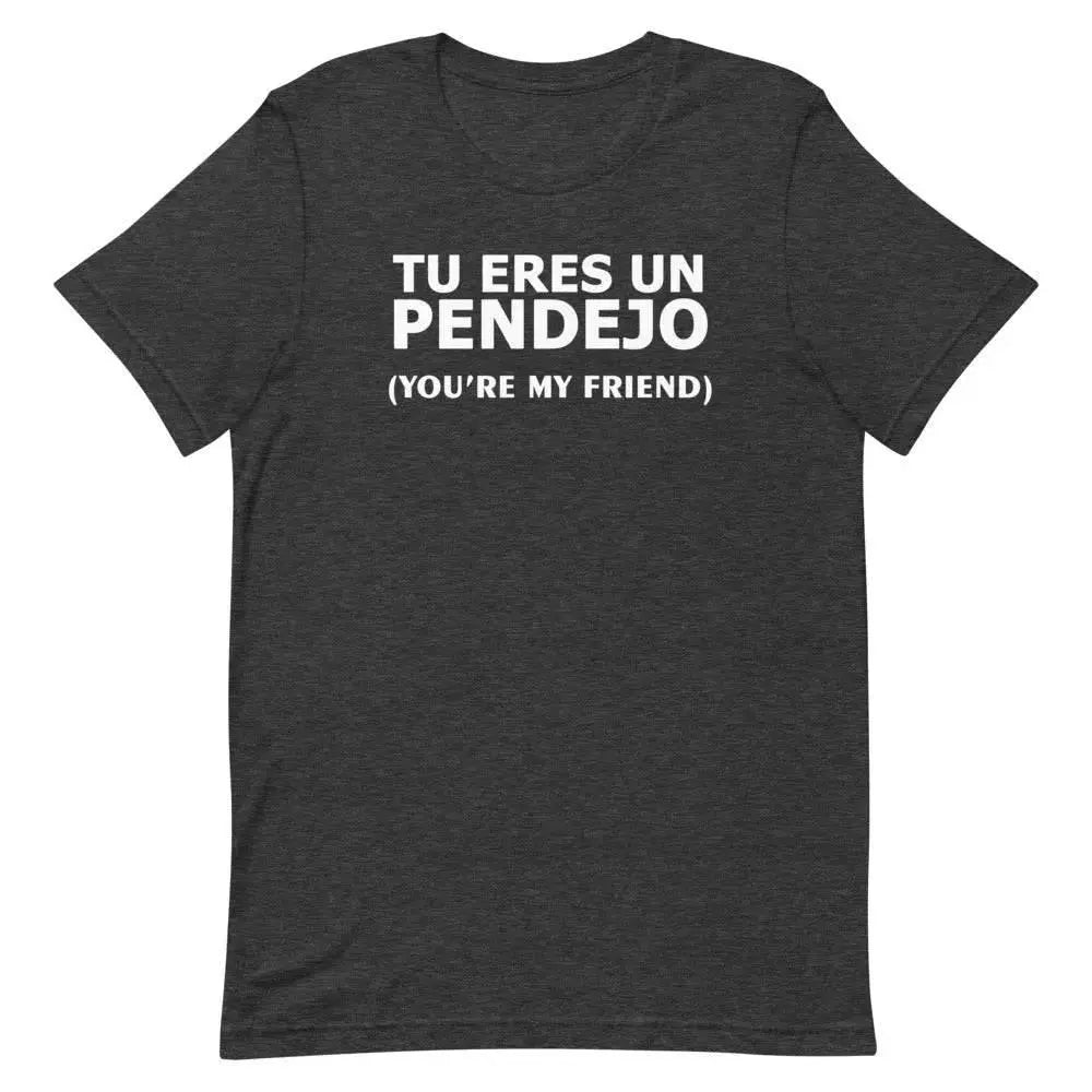 Tu Eres Un Pendejo – You’re My Friend T-Shirt | Funny Cuban Spanglish Sarcasm Tee