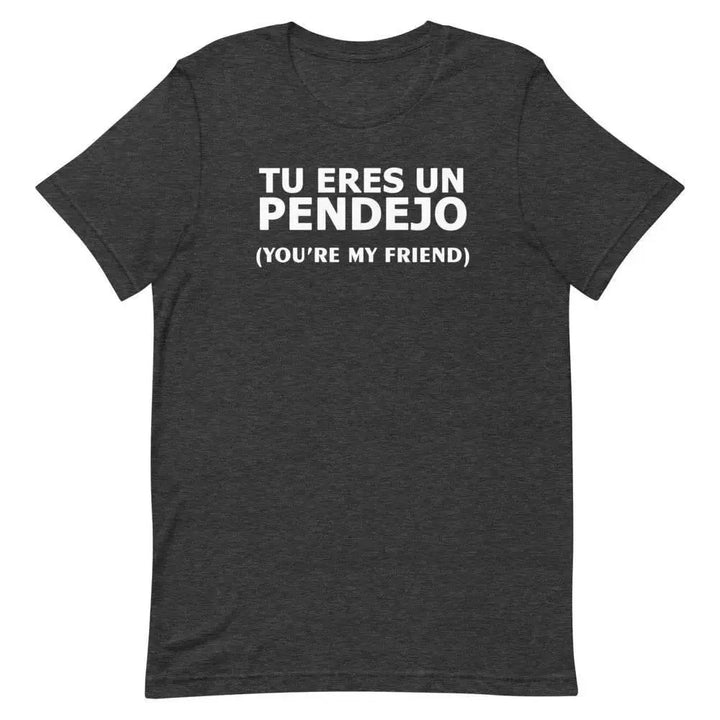 Tu Eres Un Pendejo – You’re My Friend T-Shirt | Funny Cuban Spanglish Sarcasm Tee