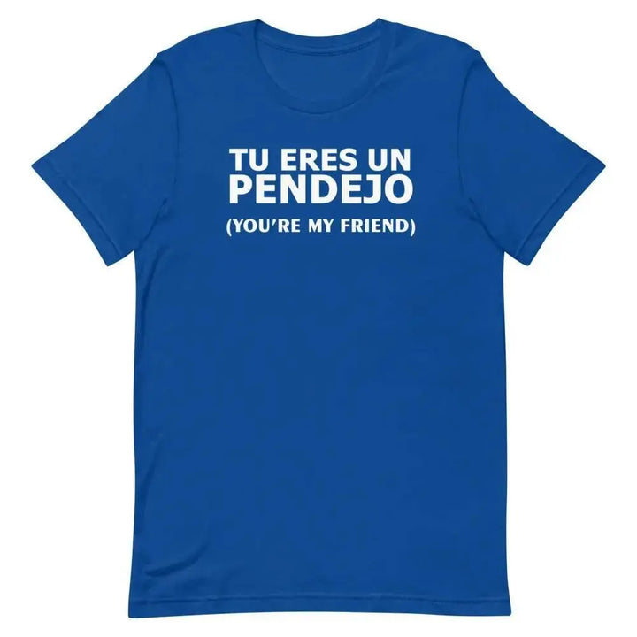 Tu Eres Un Pendejo – You’re My Friend T-Shirt | Funny Cuban Spanglish Sarcasm Tee