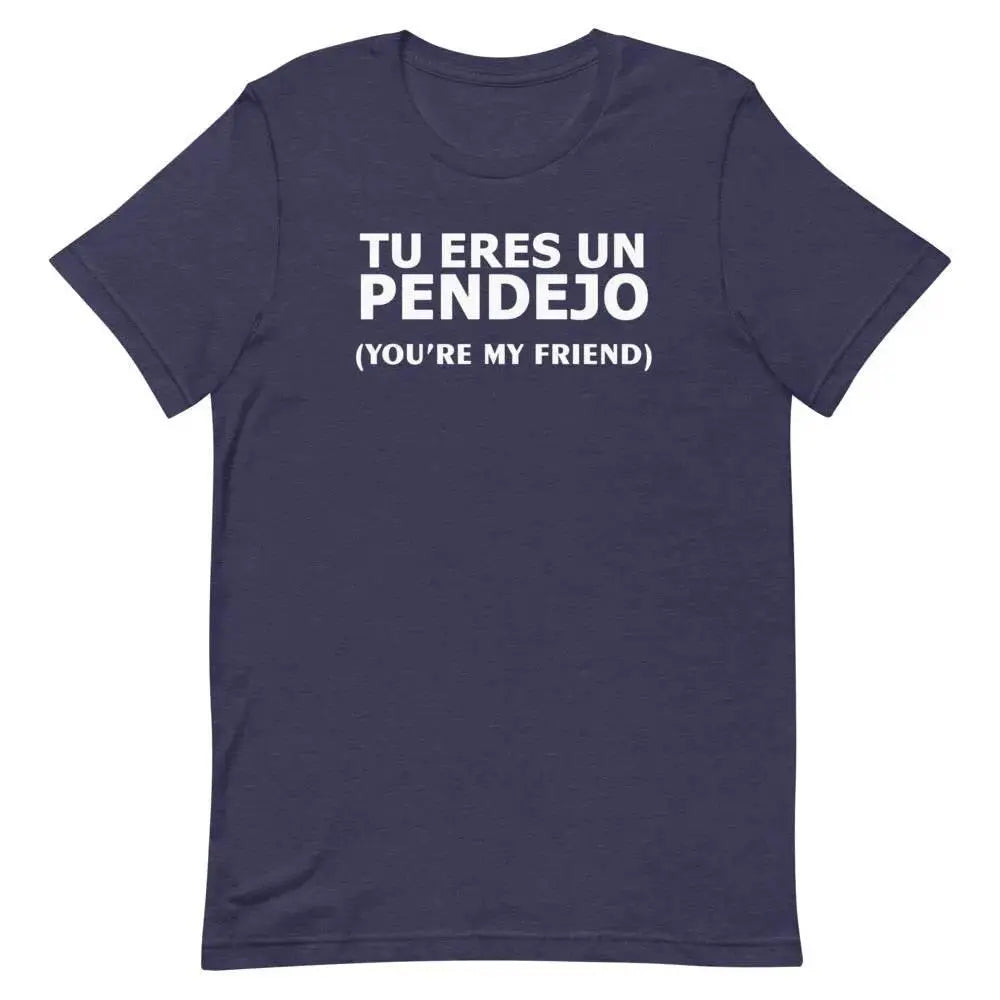 Tu Eres Un Pendejo – You’re My Friend T-Shirt | Funny Cuban Spanglish Sarcasm Tee