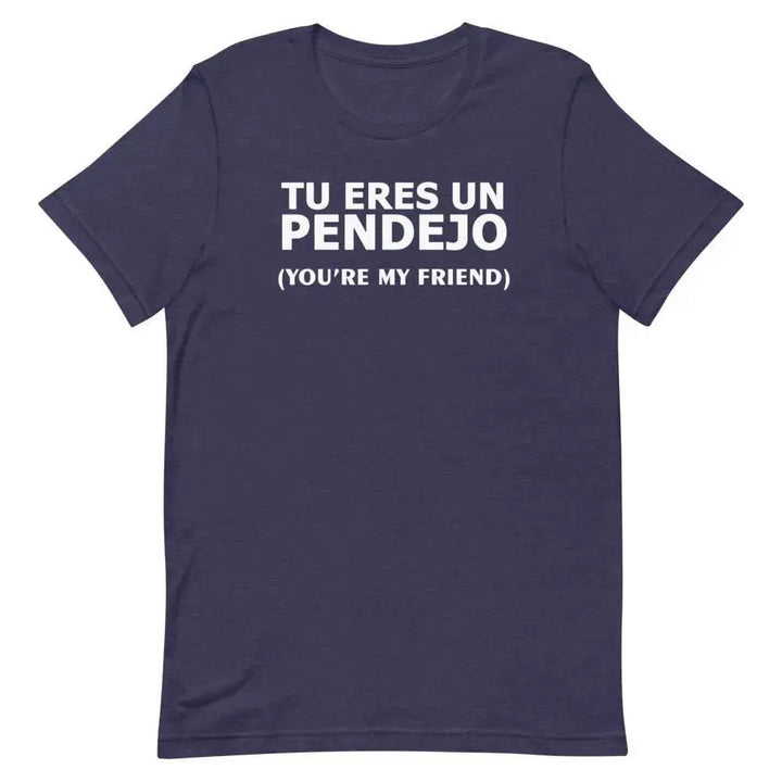 Tu Eres Un Pendejo – You’re My Friend T-Shirt | Funny Cuban Spanglish Sarcasm Tee