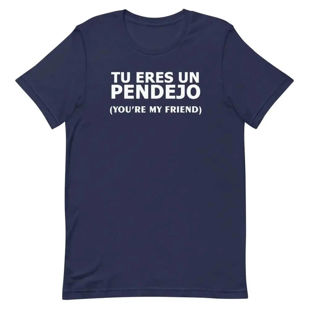 Tu Eres Un Pendejo – You’re My Friend T-Shirt | Funny Cuban Spanglish Sarcasm Tee