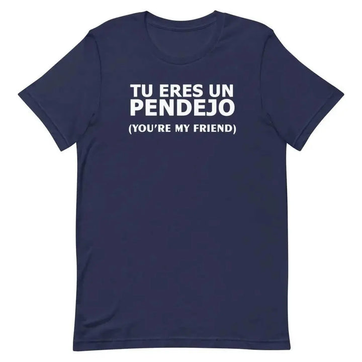 Tu Eres Un Pendejo – You’re My Friend T-Shirt | Funny Cuban Spanglish Sarcasm Tee