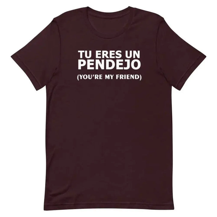 Tu Eres Un Pendejo – You’re My Friend T-Shirt | Funny Cuban Spanglish Sarcasm Tee