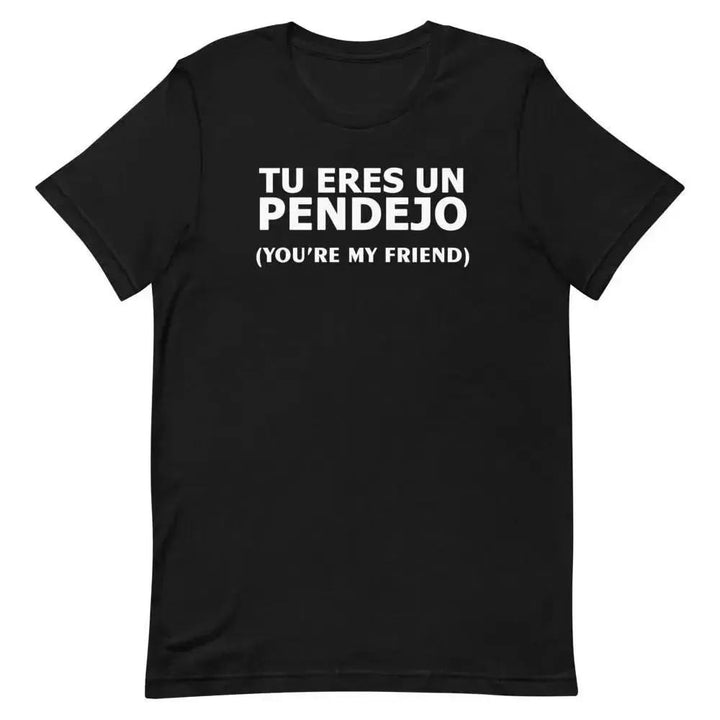 Tu Eres Un Pendejo – You’re My Friend T-Shirt | Funny Cuban Spanglish Sarcasm Tee