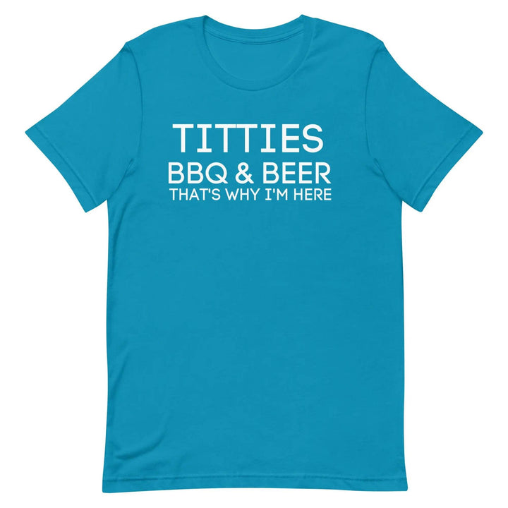 Titties, BBQ and Beer.. That's Why I'm Here....Unisex t-shirt - Miami 305 Shirts